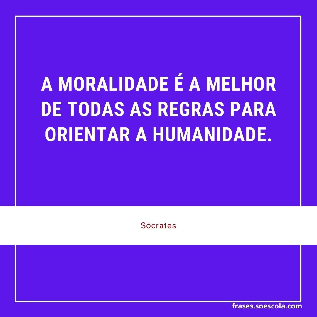 A moralidade é a melhor de todas as regras para orientar a humanidade - Sócrates
